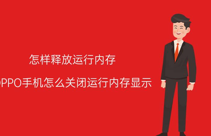 怎样释放运行内存 OPPO手机怎么关闭运行内存显示？